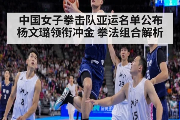 中国女子拳击队亚运名单公布 杨文璐领衔冲金 拳法组合解析（KAIYUN）