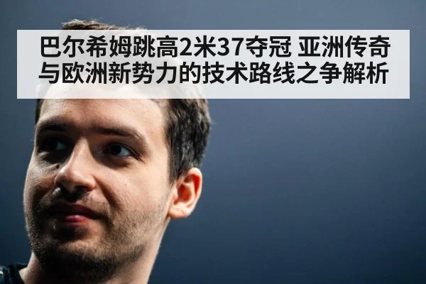 巴尔希姆跳高2米37夺冠 亚洲传奇与欧洲新势力的技术路线之争解析