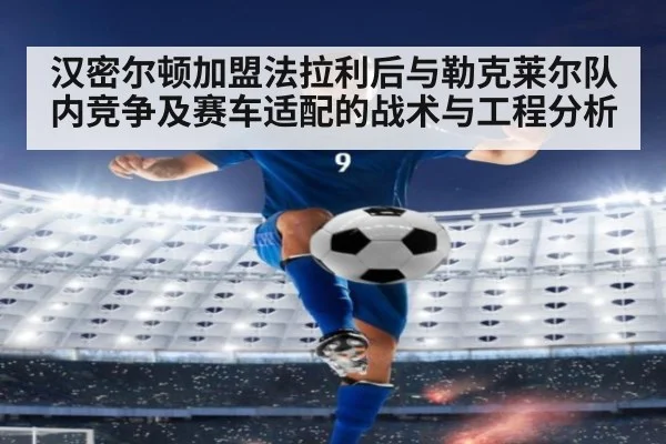 汉密尔顿加盟法拉利后与勒克莱尔队内竞争及赛车适配的战术与工程分析（KAIYUN）